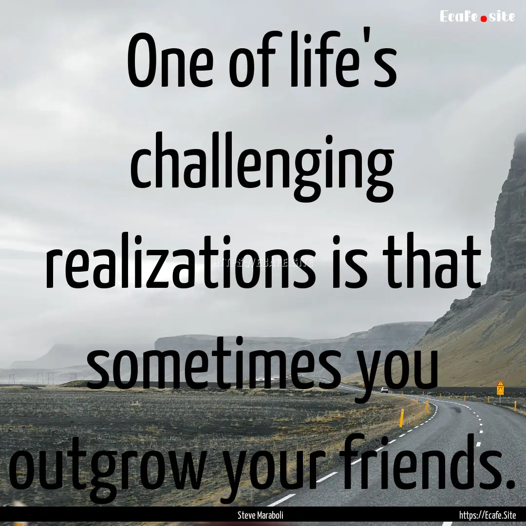 One of life's challenging realizations is.... : Quote by Steve Maraboli