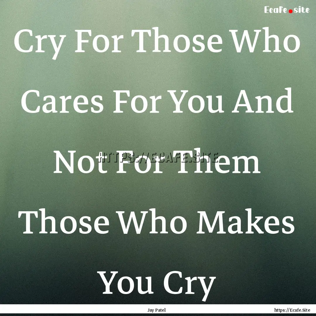 Cry For Those Who Cares For You And Not For.... : Quote by Jay Patel