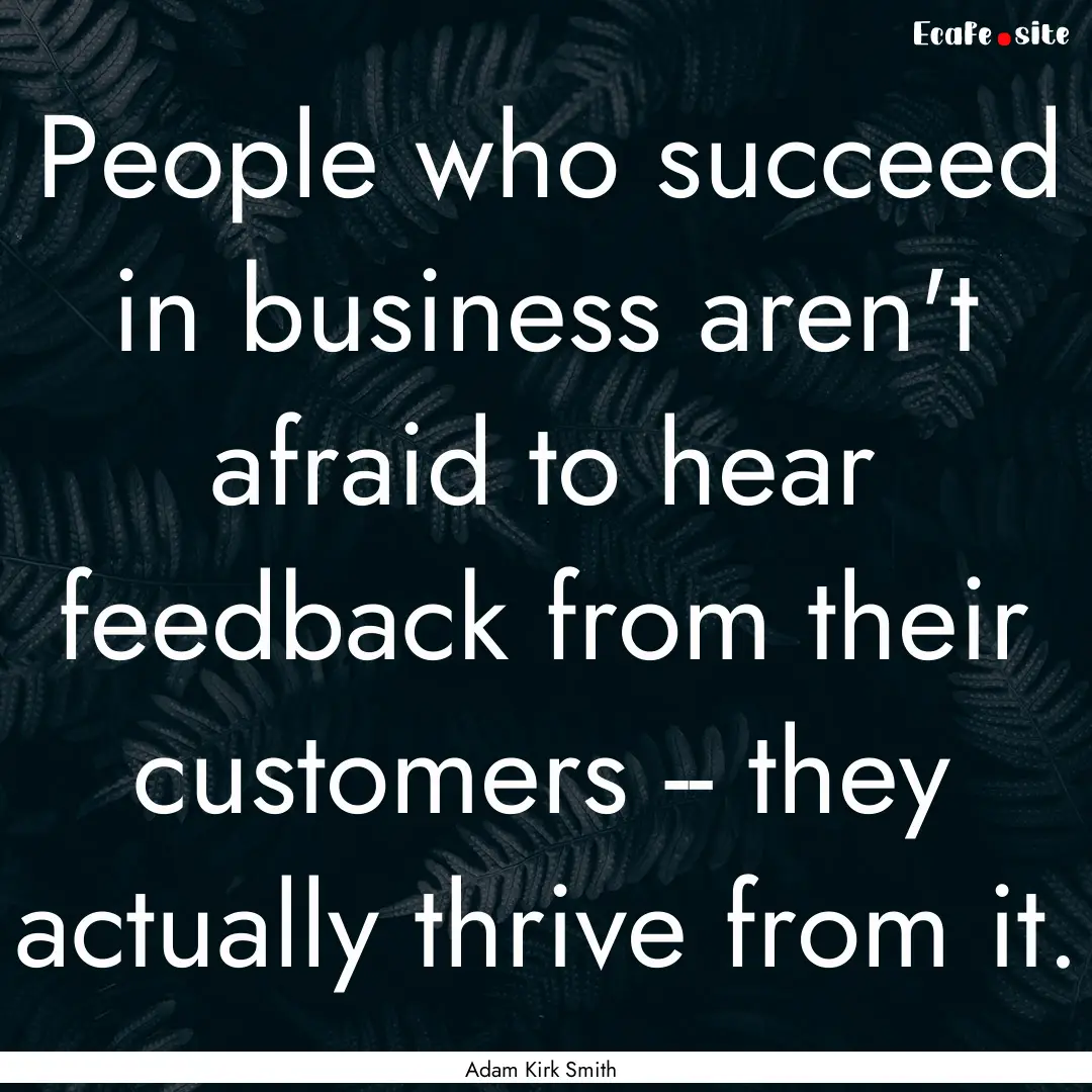 People who succeed in business aren't afraid.... : Quote by Adam Kirk Smith