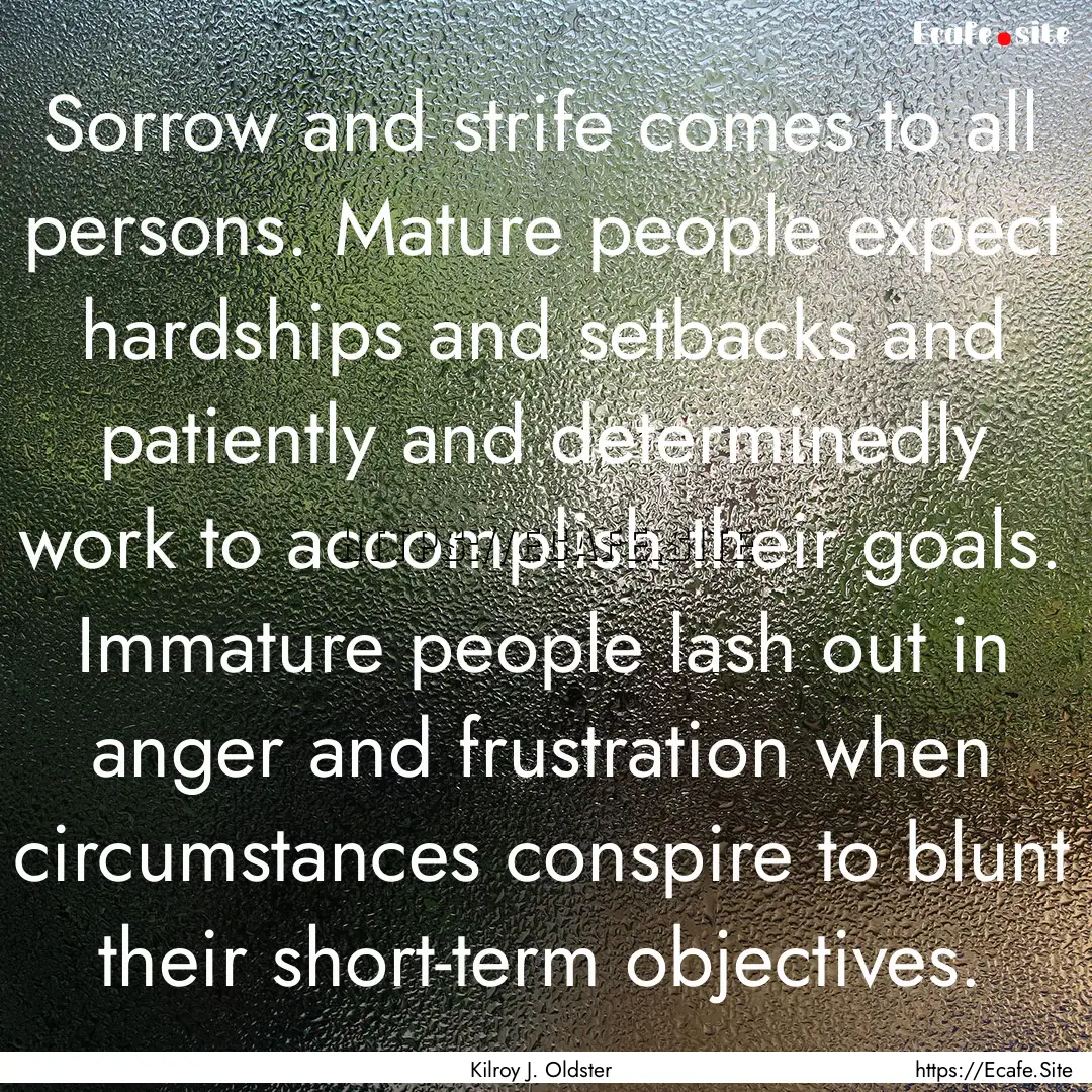 Sorrow and strife comes to all persons. Mature.... : Quote by Kilroy J. Oldster