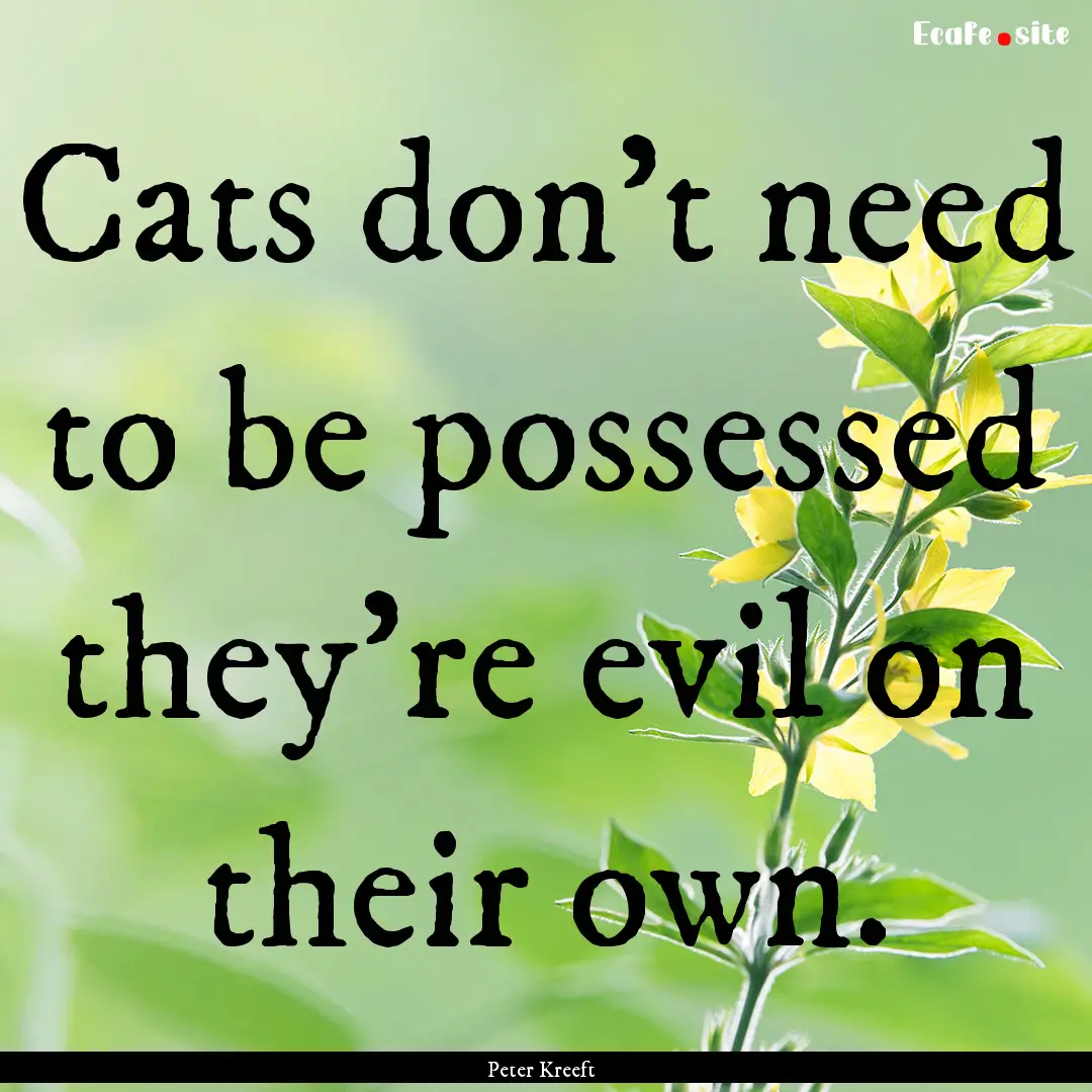 Cats don't need to be possessed they're evil.... : Quote by Peter Kreeft