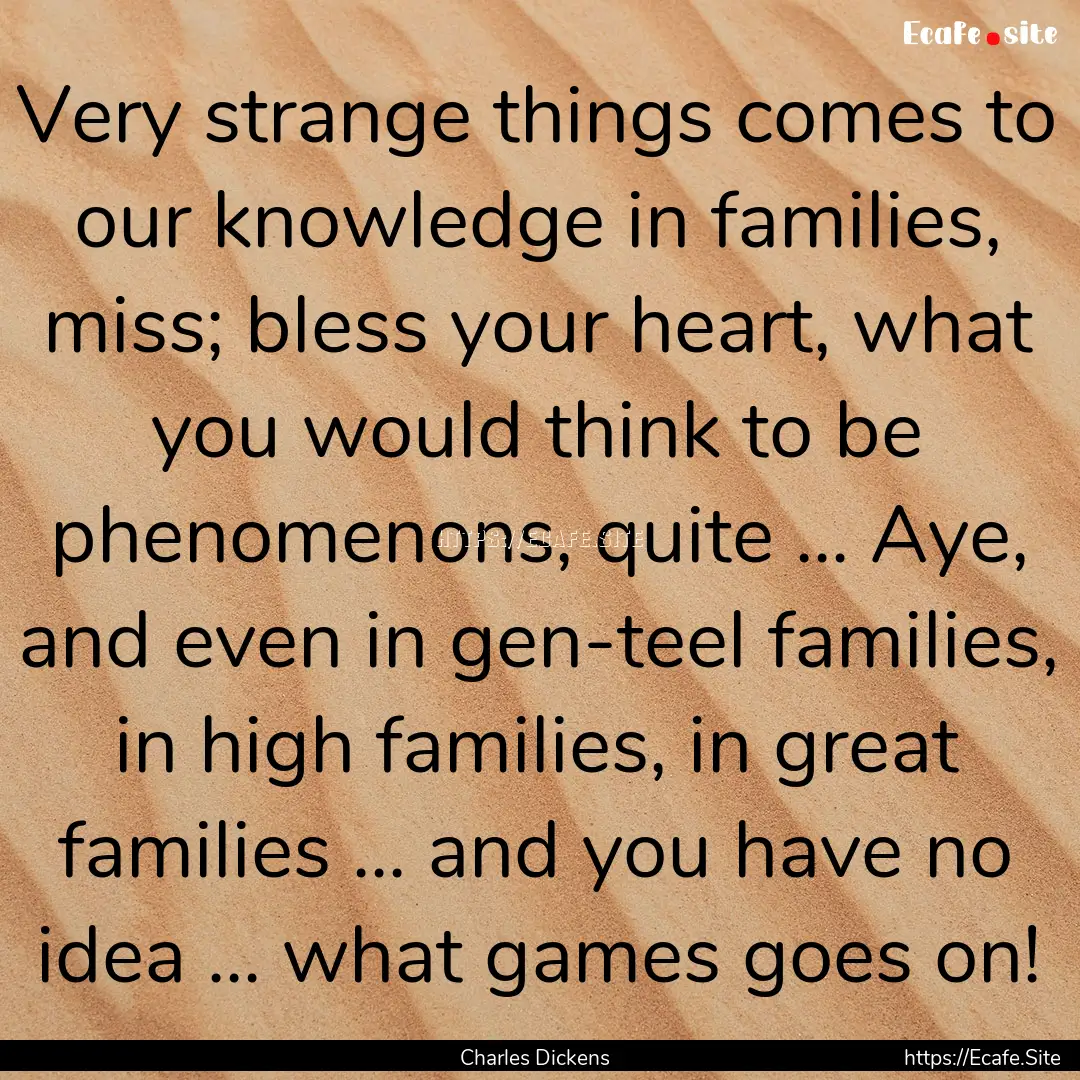 Very strange things comes to our knowledge.... : Quote by Charles Dickens