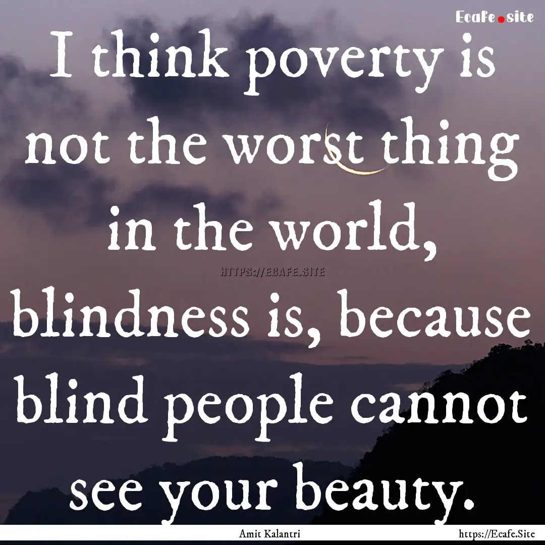 I think poverty is not the worst thing in.... : Quote by Amit Kalantri