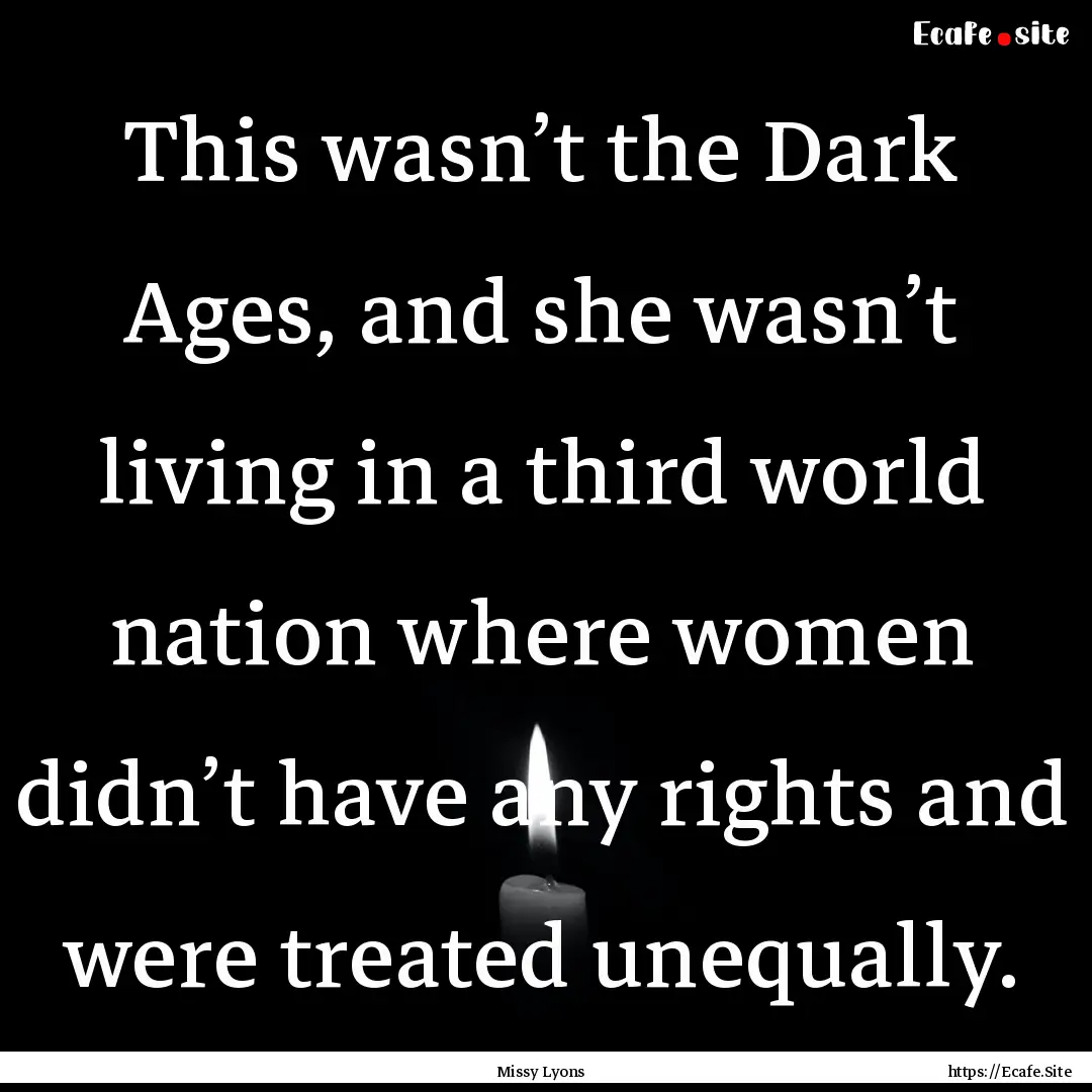 This wasn’t the Dark Ages, and she wasn’t.... : Quote by Missy Lyons