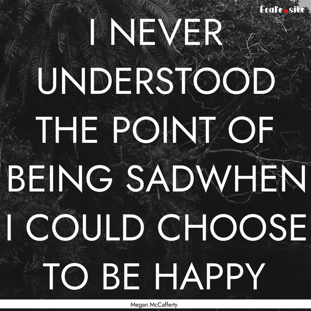 I NEVER UNDERSTOOD THE POINT OF BEING SADWHEN.... : Quote by Megan McCafferty