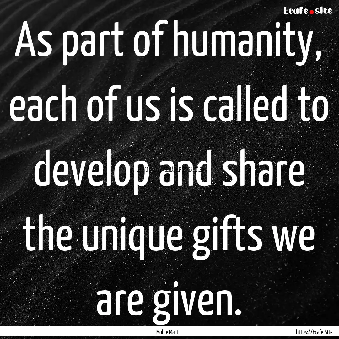 As part of humanity, each of us is called.... : Quote by Mollie Marti