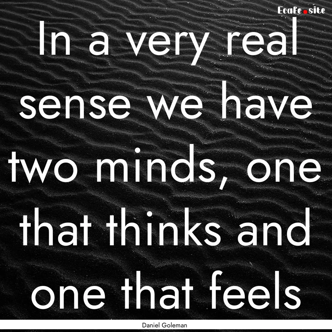 In a very real sense we have two minds, one.... : Quote by Daniel Goleman