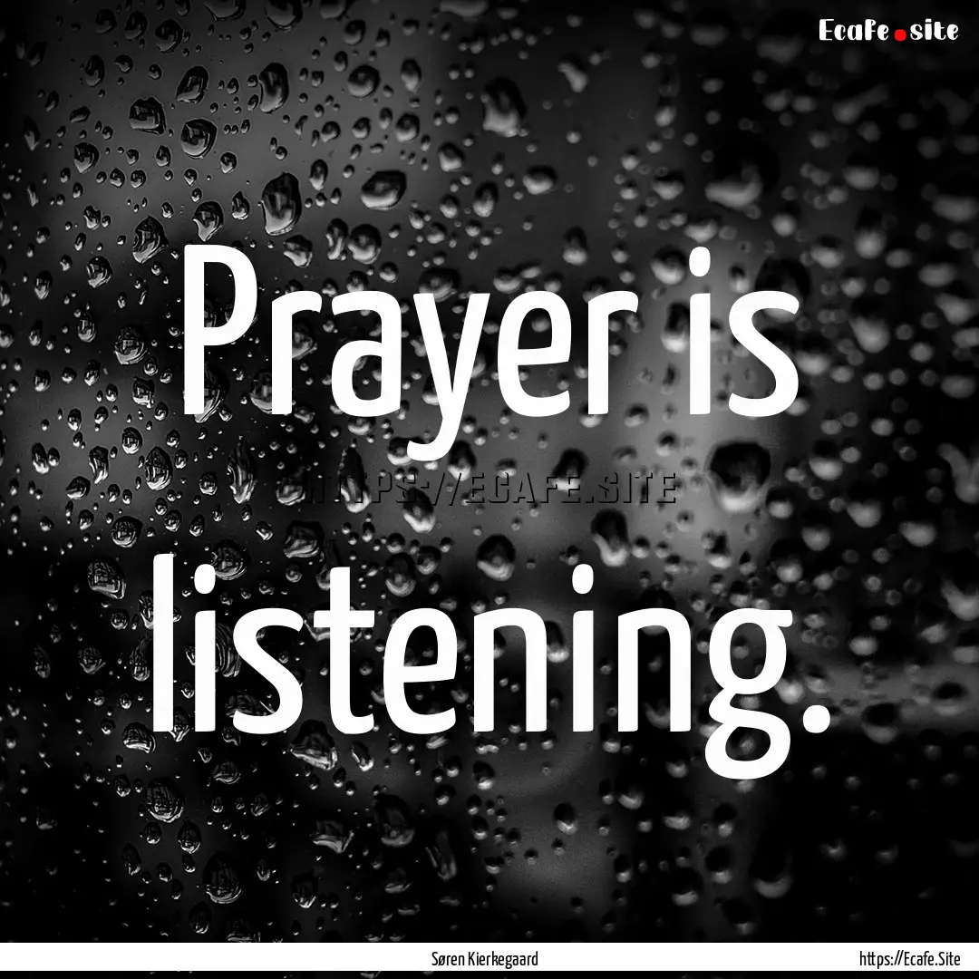 Prayer is listening. : Quote by Søren Kierkegaard