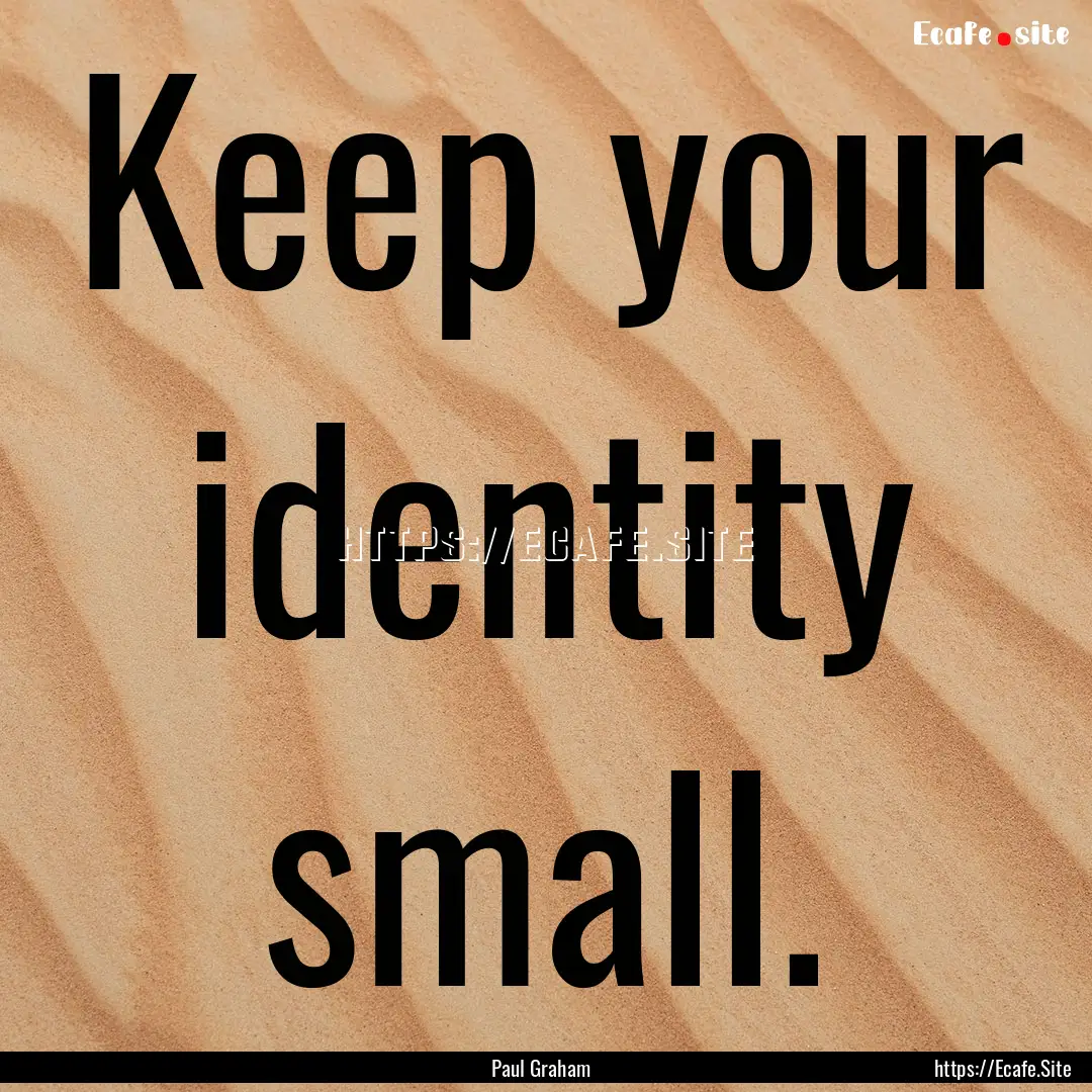 Keep your identity small. : Quote by Paul Graham