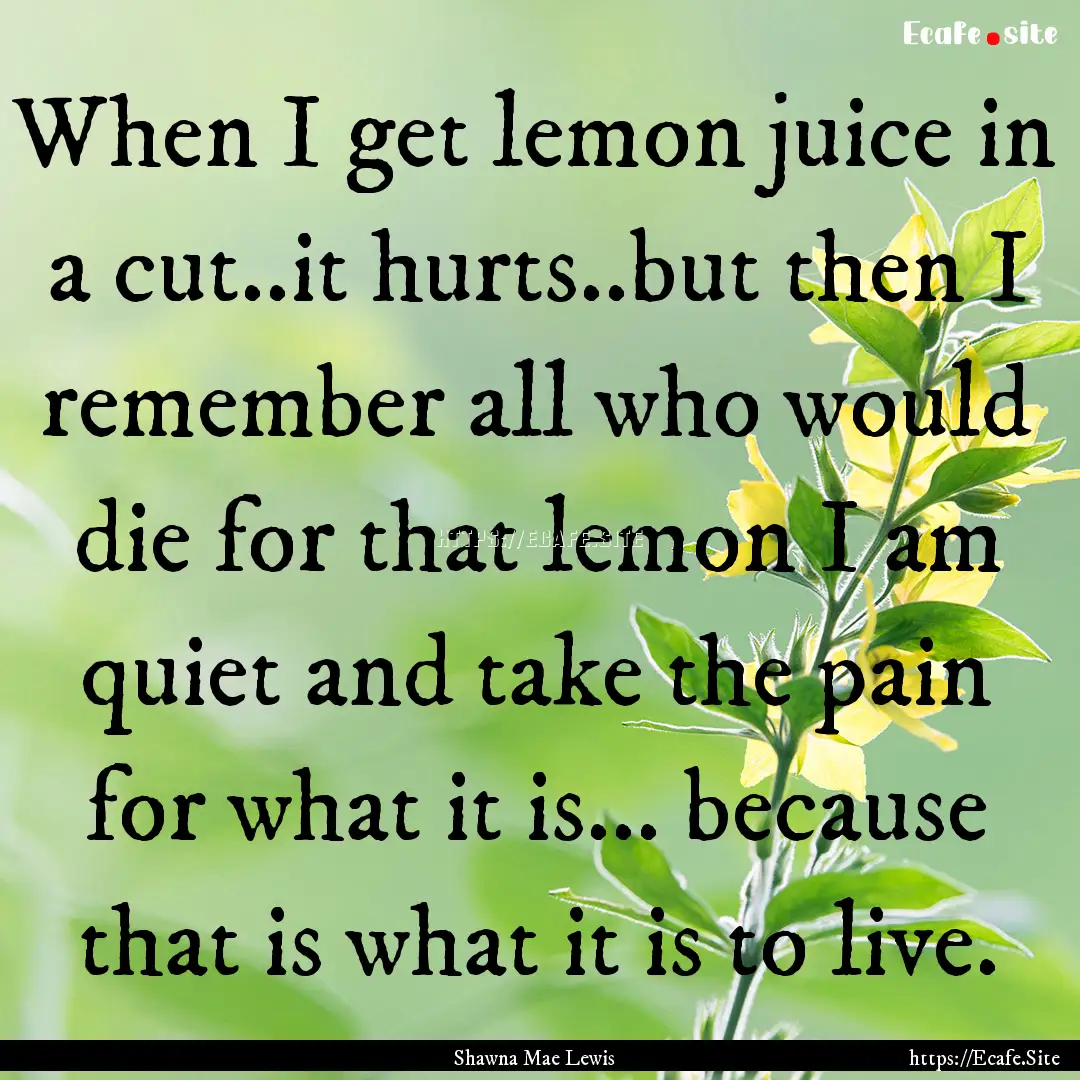 When I get lemon juice in a cut..it hurts..but.... : Quote by Shawna Mae Lewis