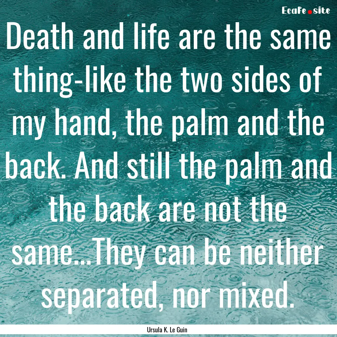 Death and life are the same thing-like the.... : Quote by Ursula K. Le Guin