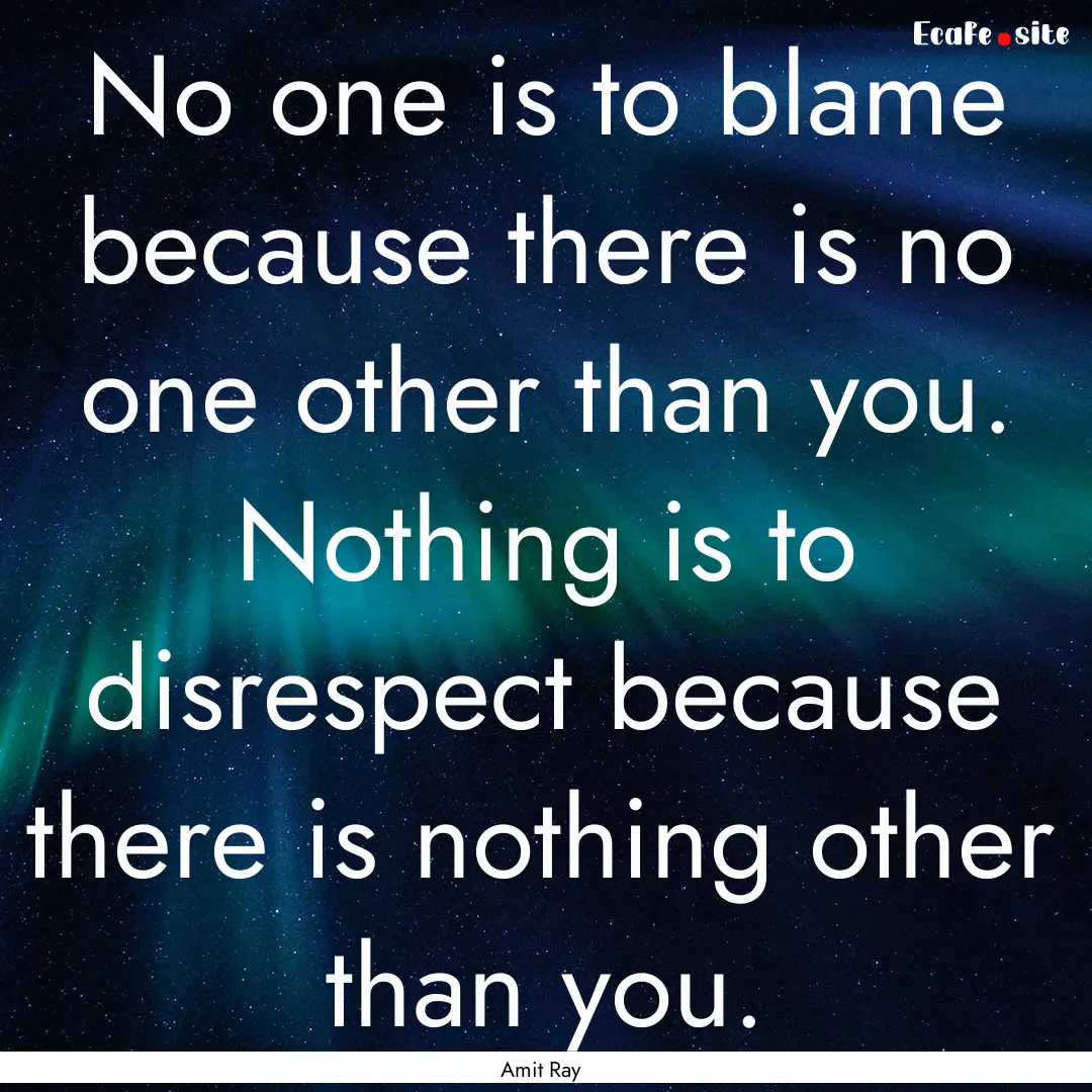 No one is to blame because there is no one.... : Quote by Amit Ray