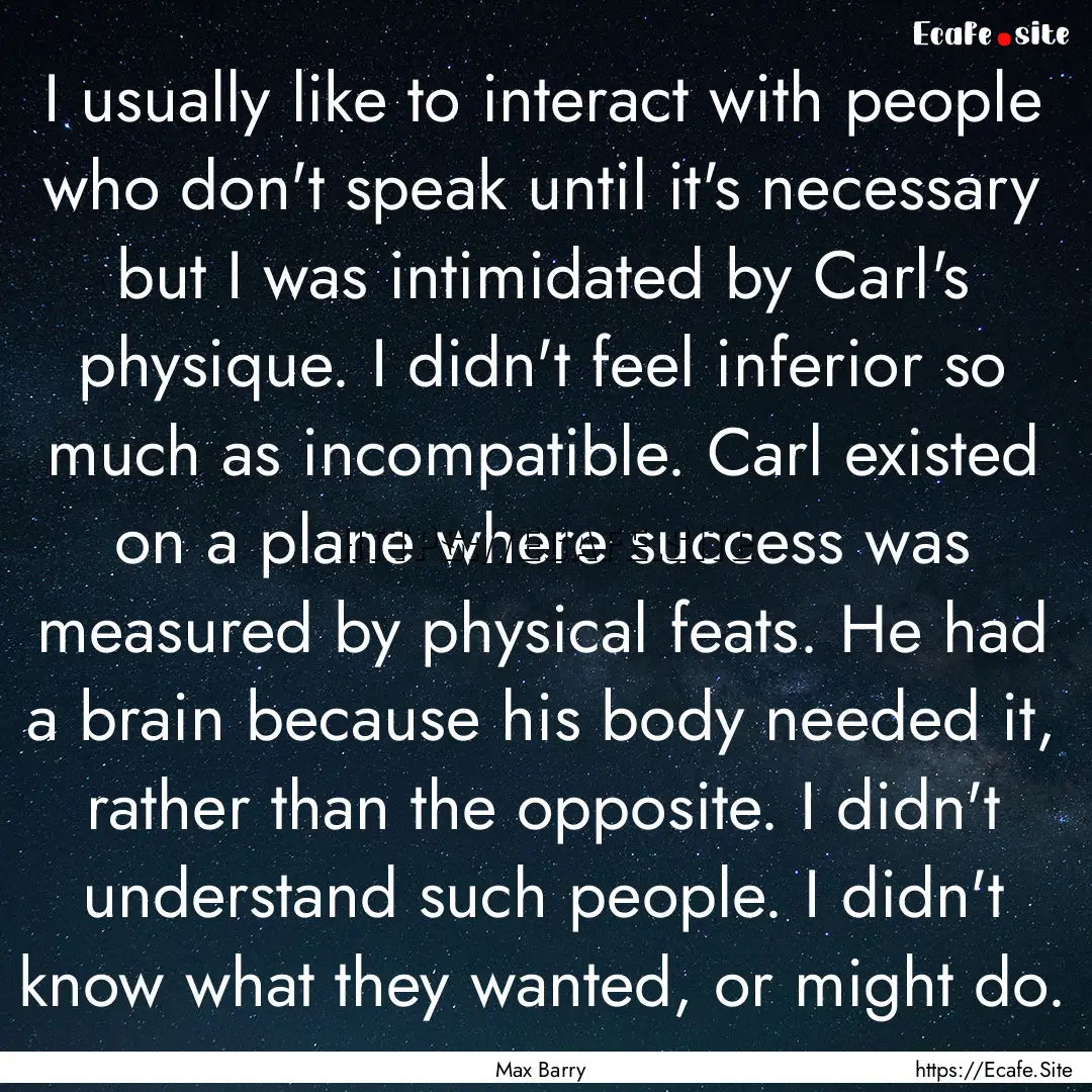 I usually like to interact with people who.... : Quote by Max Barry