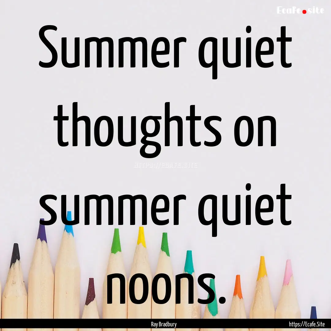 Summer quiet thoughts on summer quiet noons..... : Quote by Ray Bradbury