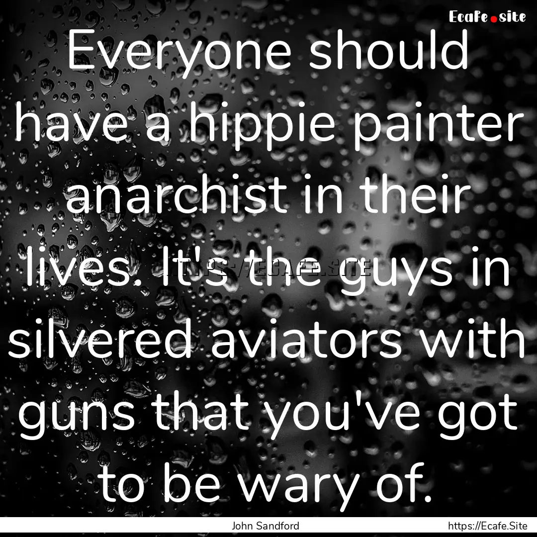 Everyone should have a hippie painter anarchist.... : Quote by John Sandford