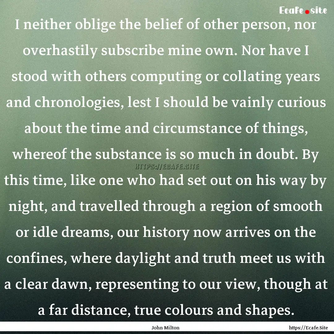 I neither oblige the belief of other person,.... : Quote by John Milton