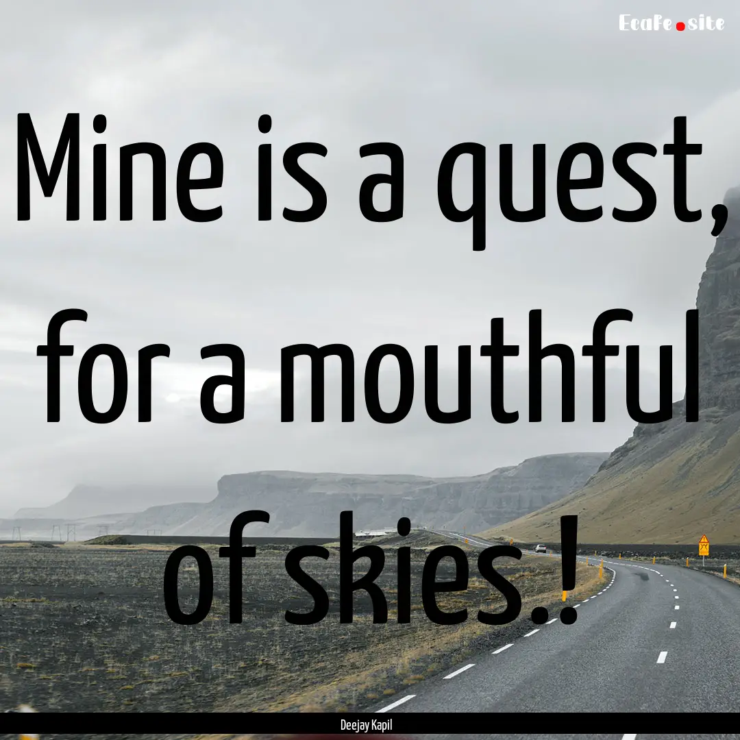 Mine is a quest, for a mouthful of skies.!.... : Quote by Deejay Kapil