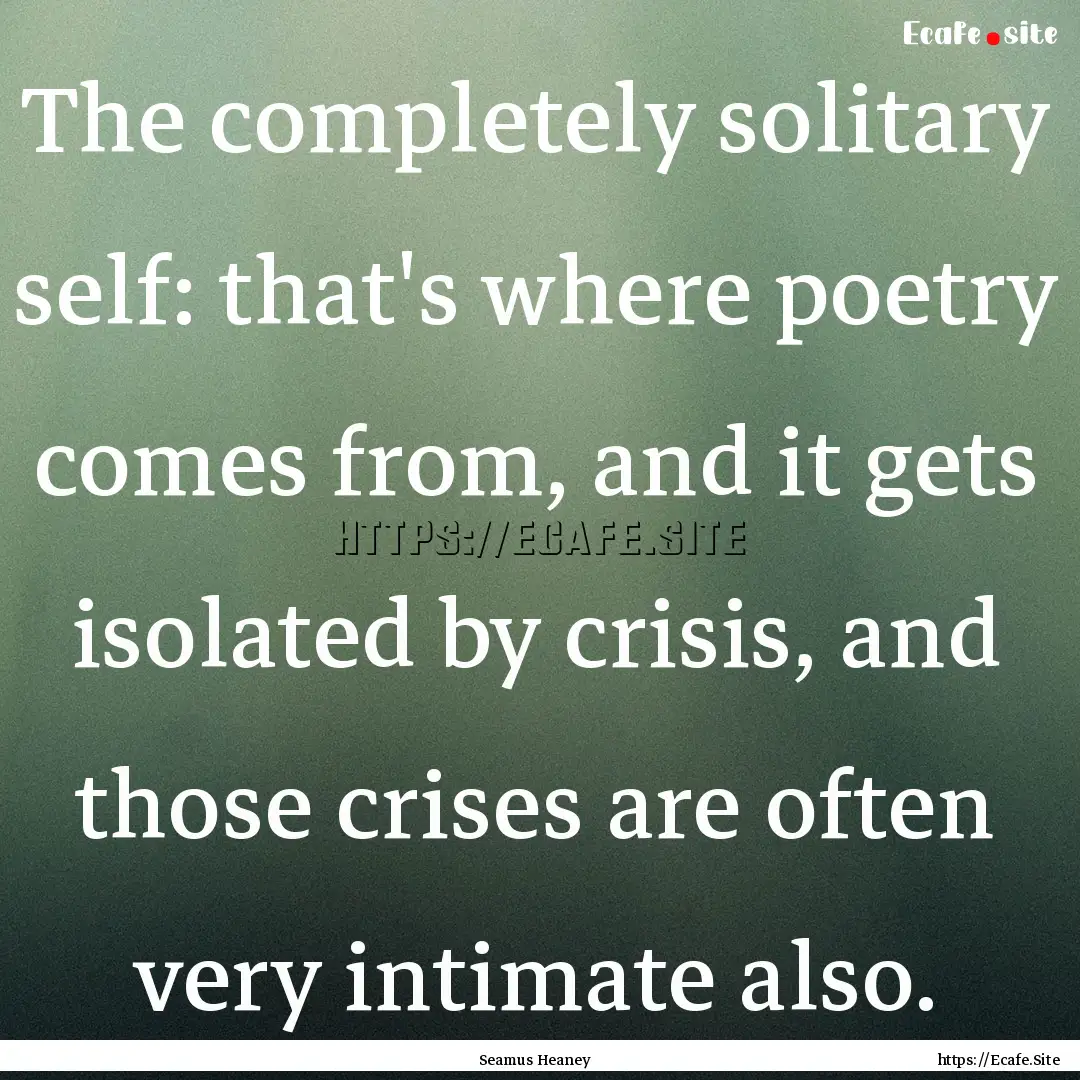 The completely solitary self: that's where.... : Quote by Seamus Heaney