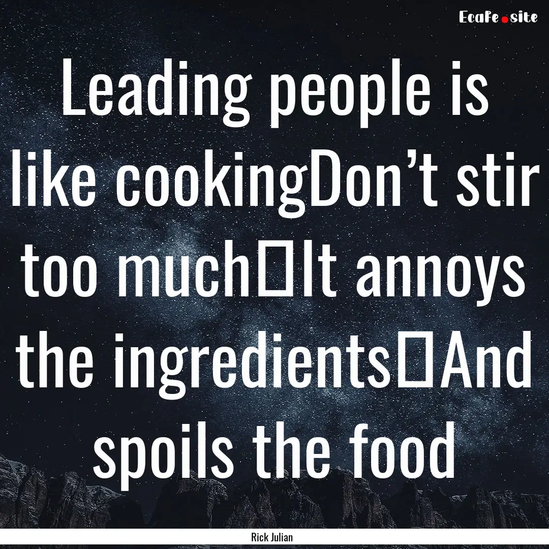 Leading people is like cookingDon’t stir.... : Quote by Rick Julian