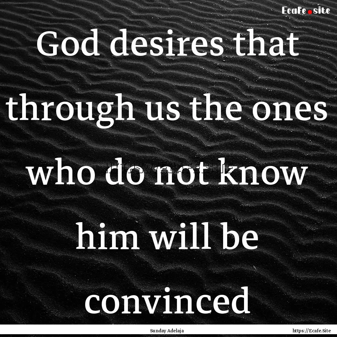 God desires that through us the ones who.... : Quote by Sunday Adelaja