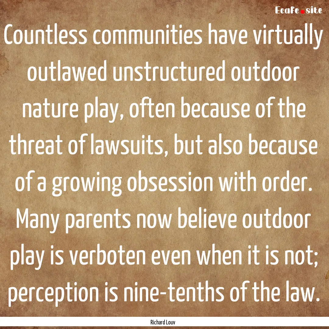 Countless communities have virtually outlawed.... : Quote by Richard Louv