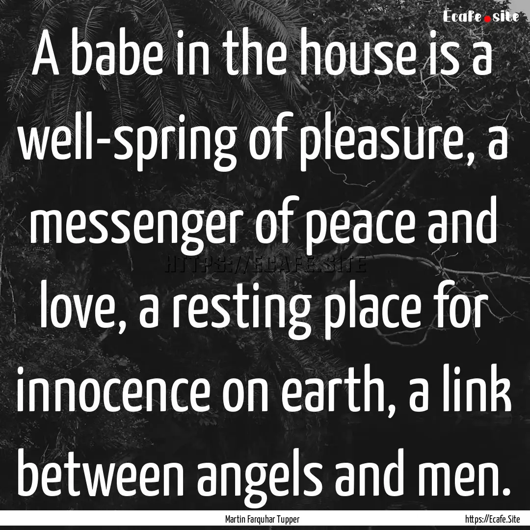 A babe in the house is a well-spring of pleasure,.... : Quote by Martin Farquhar Tupper