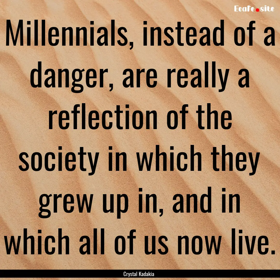 Millennials, instead of a danger, are really.... : Quote by Crystal Kadakia