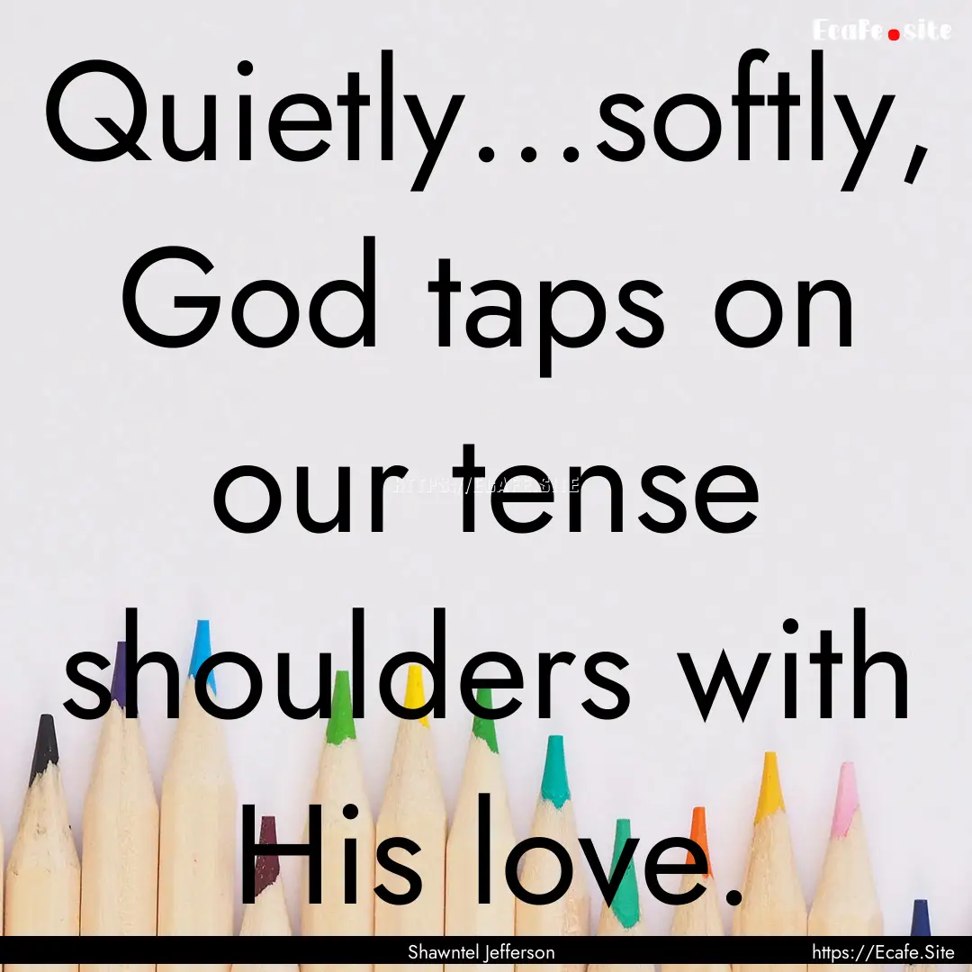 Quietly...softly, God taps on our tense shoulders.... : Quote by Shawntel Jefferson