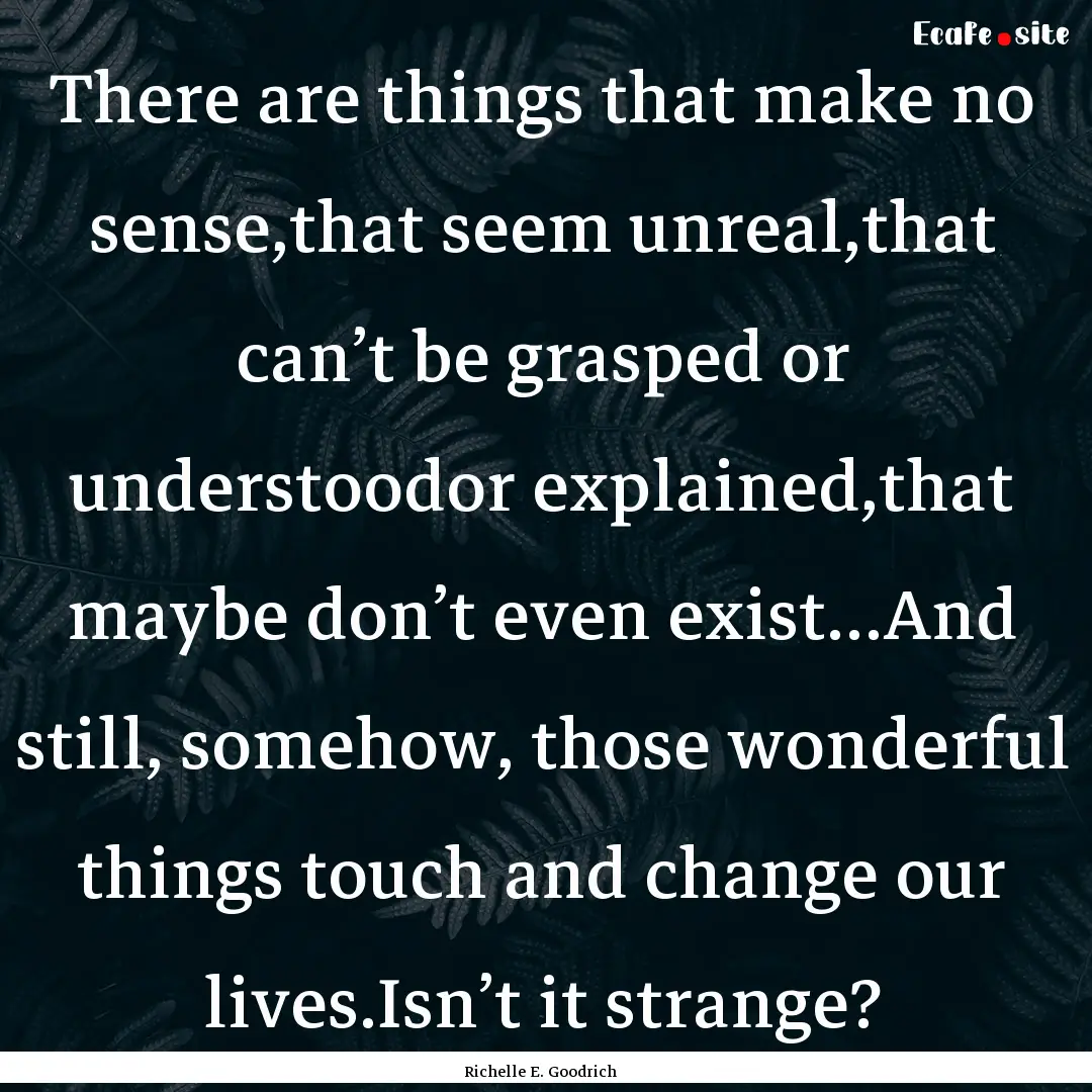 There are things that make no sense,that.... : Quote by Richelle E. Goodrich