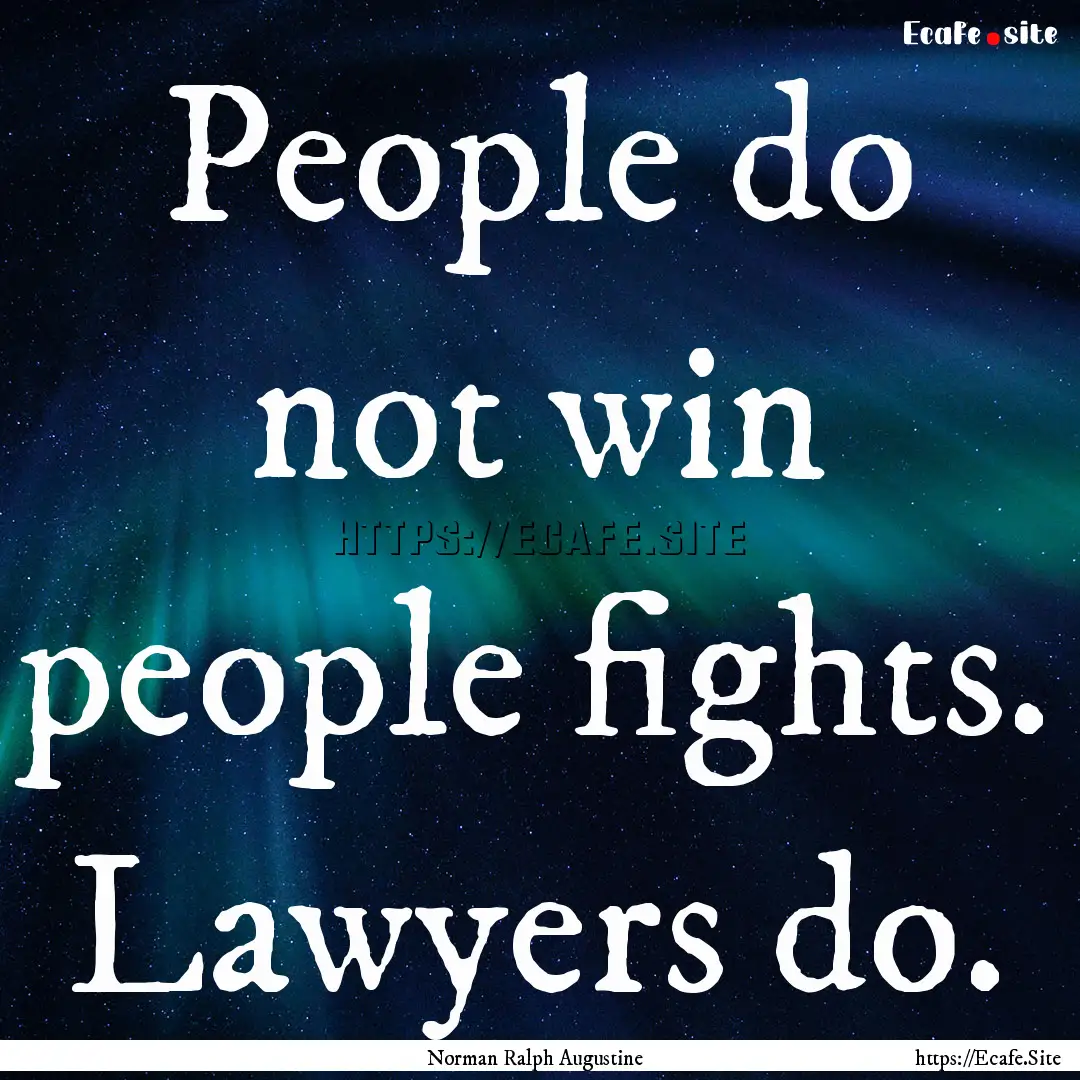 People do not win people fights. Lawyers.... : Quote by Norman Ralph Augustine