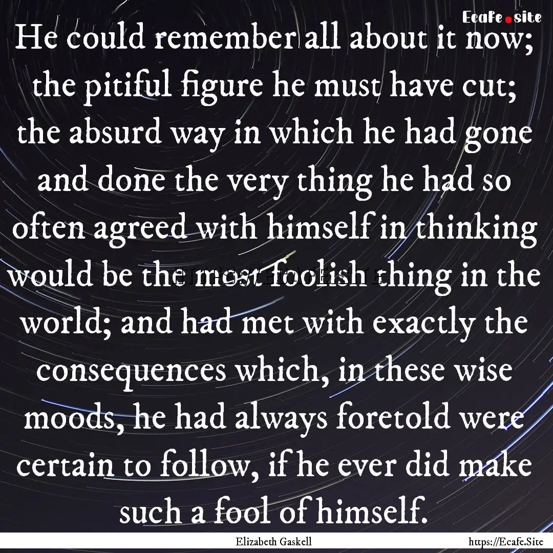 He could remember all about it now; the pitiful.... : Quote by Elizabeth Gaskell