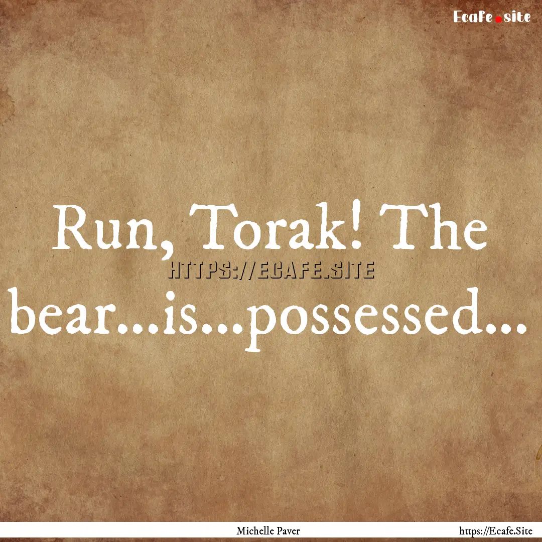 Run, Torak! The bear...is...possessed... : Quote by Michelle Paver