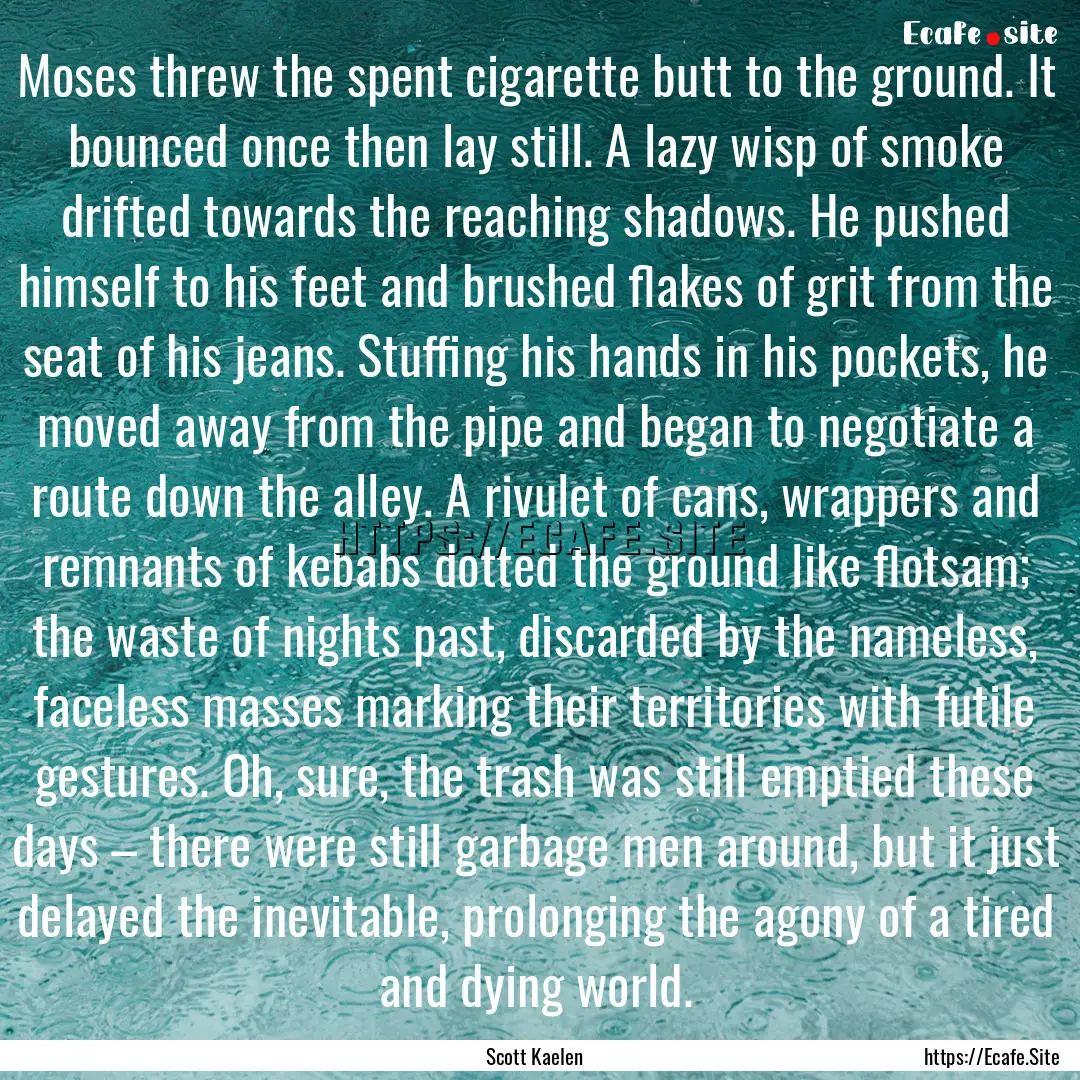 Moses threw the spent cigarette butt to the.... : Quote by Scott Kaelen