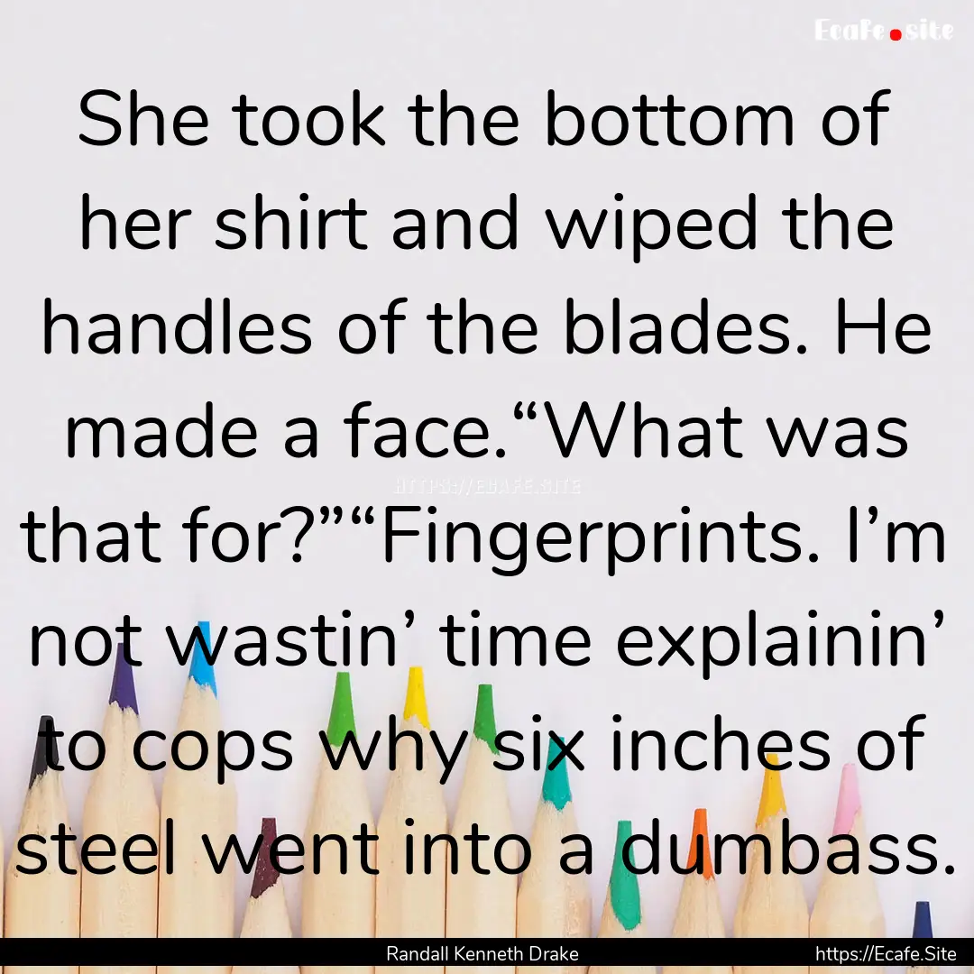 She took the bottom of her shirt and wiped.... : Quote by Randall Kenneth Drake