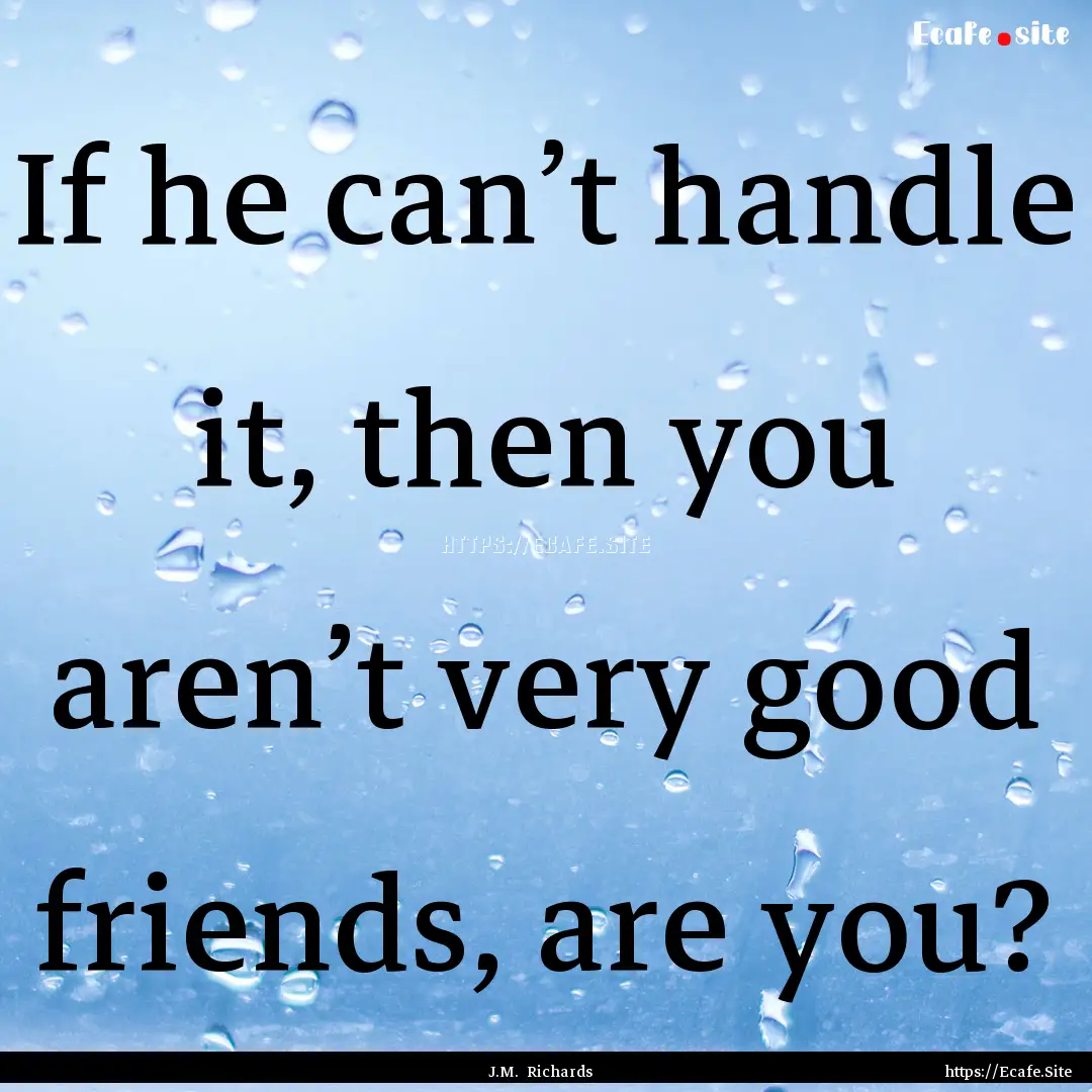 If he can’t handle it, then you aren’t.... : Quote by J.M. Richards