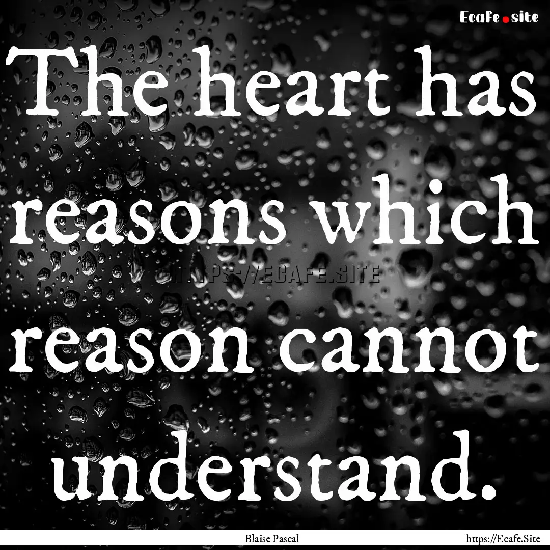 The heart has reasons which reason cannot.... : Quote by Blaise Pascal