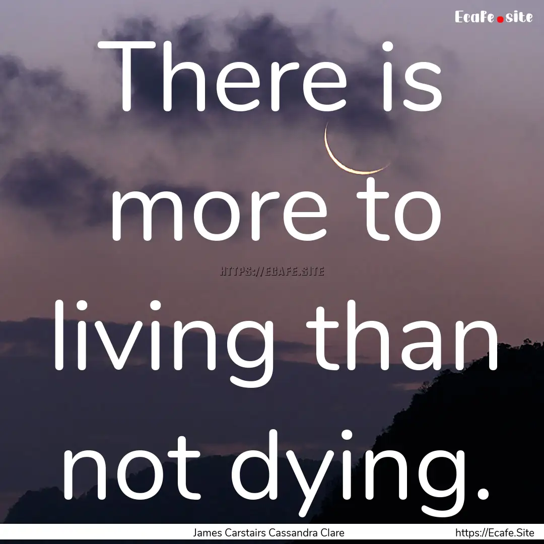 There is more to living than not dying. : Quote by James Carstairs Cassandra Clare