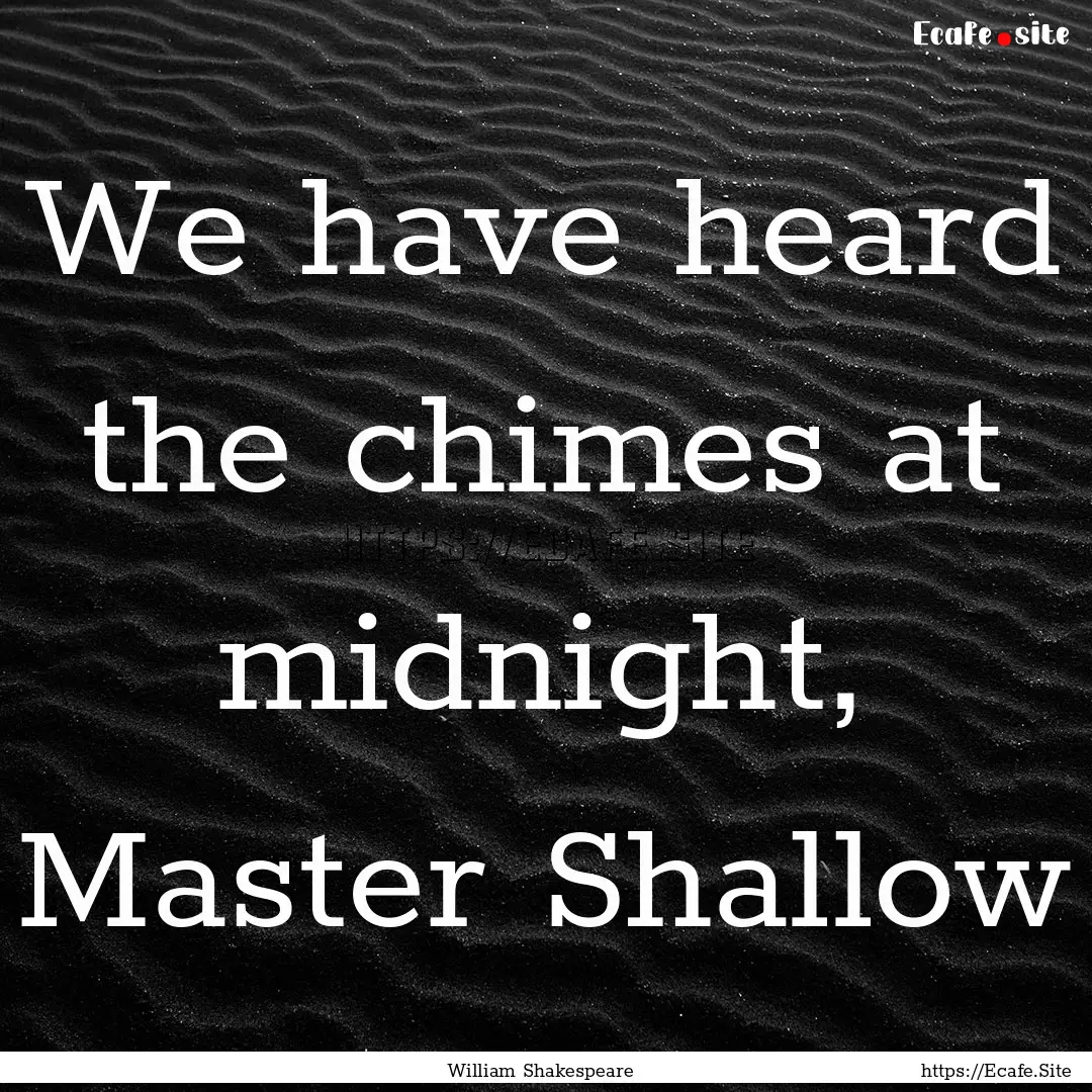 We have heard the chimes at midnight, Master.... : Quote by William Shakespeare