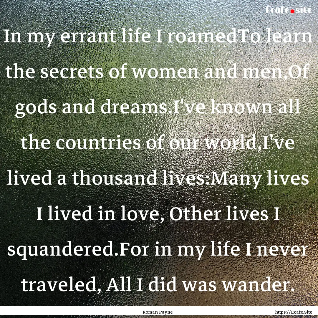 In my errant life I roamedTo learn the secrets.... : Quote by Roman Payne