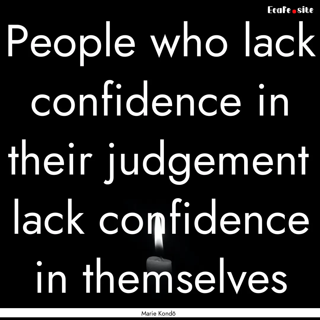 People who lack confidence in their judgement.... : Quote by Marie Kondō