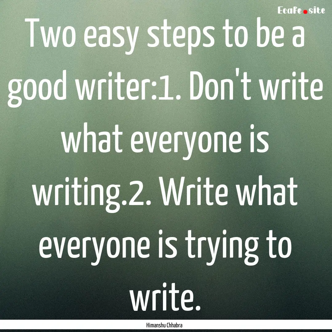 Two easy steps to be a good writer:1. Don't.... : Quote by Himanshu Chhabra