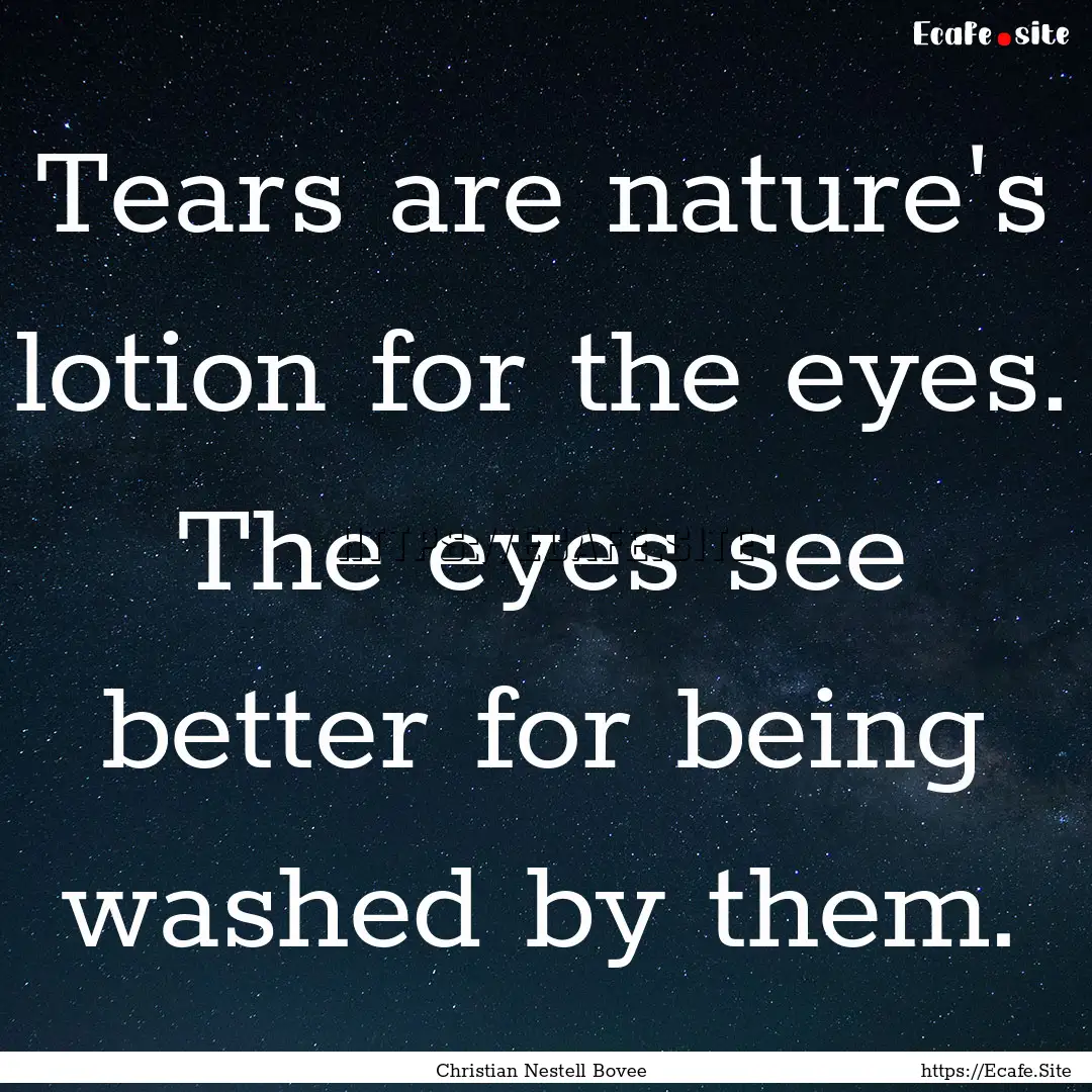 Tears are nature's lotion for the eyes. The.... : Quote by Christian Nestell Bovee