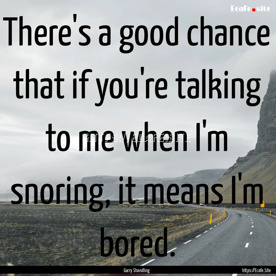 There's a good chance that if you're talking.... : Quote by Garry Shandling