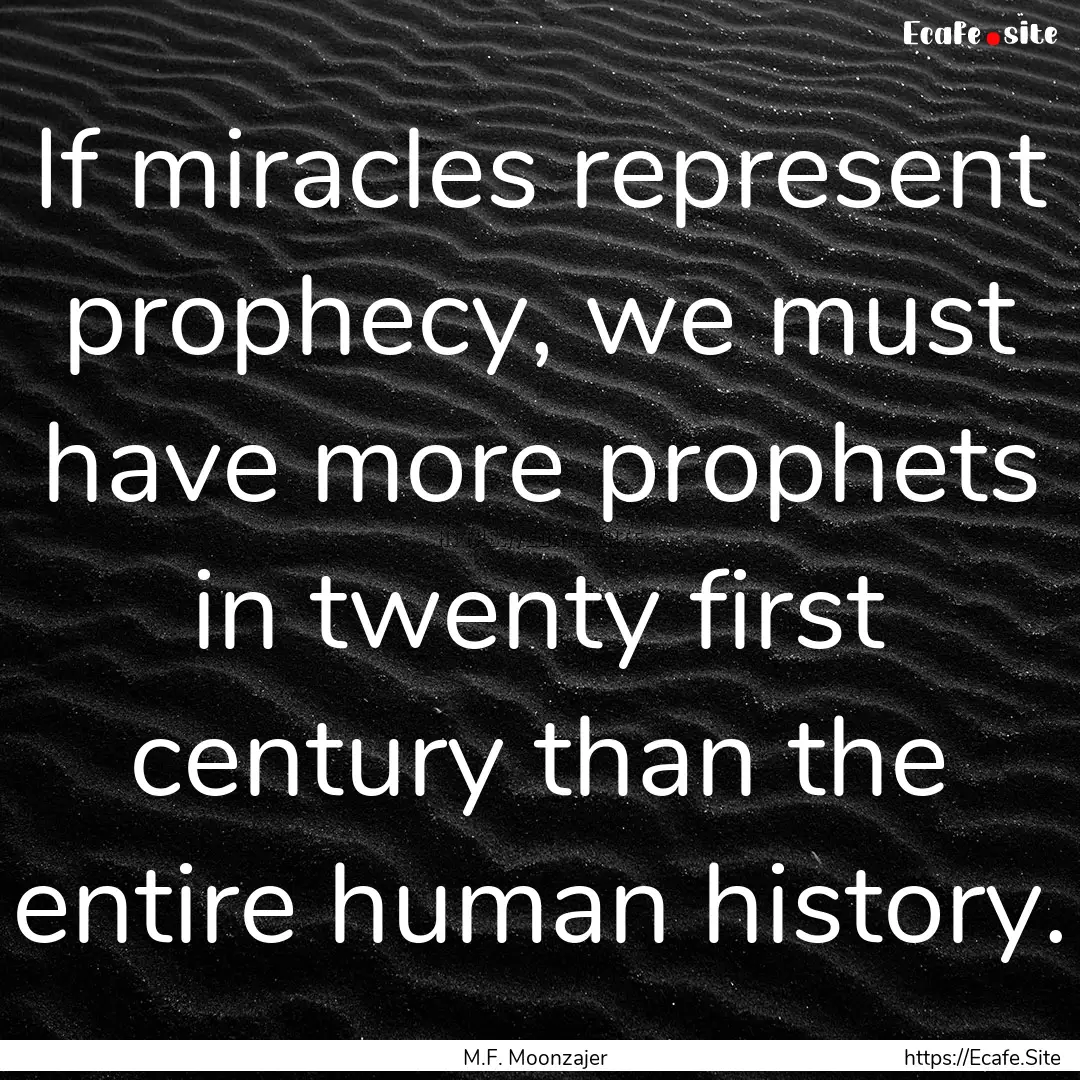 If miracles represent prophecy, we must have.... : Quote by M.F. Moonzajer