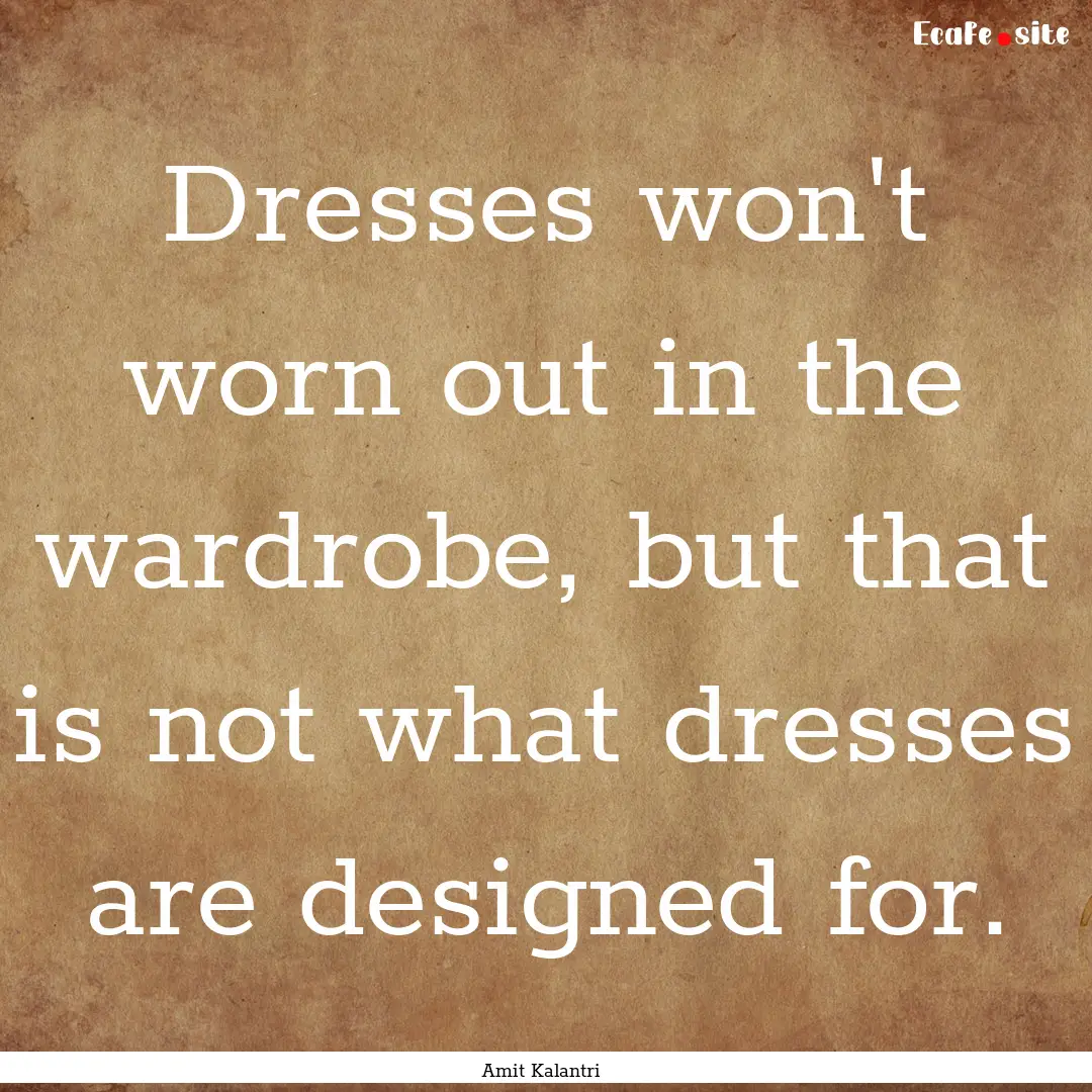 Dresses won't worn out in the wardrobe, but.... : Quote by Amit Kalantri