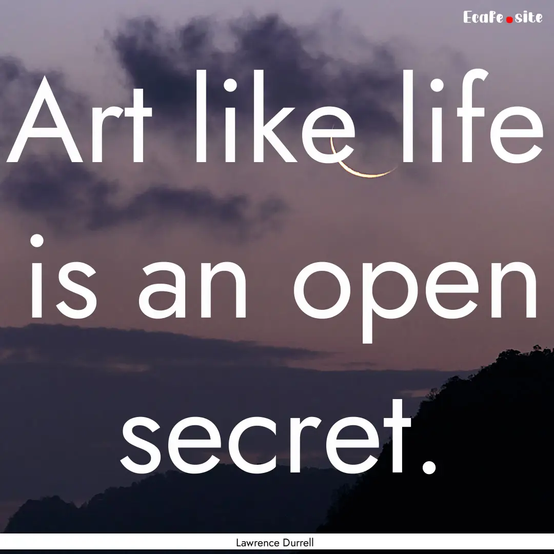 Art like life is an open secret. : Quote by Lawrence Durrell