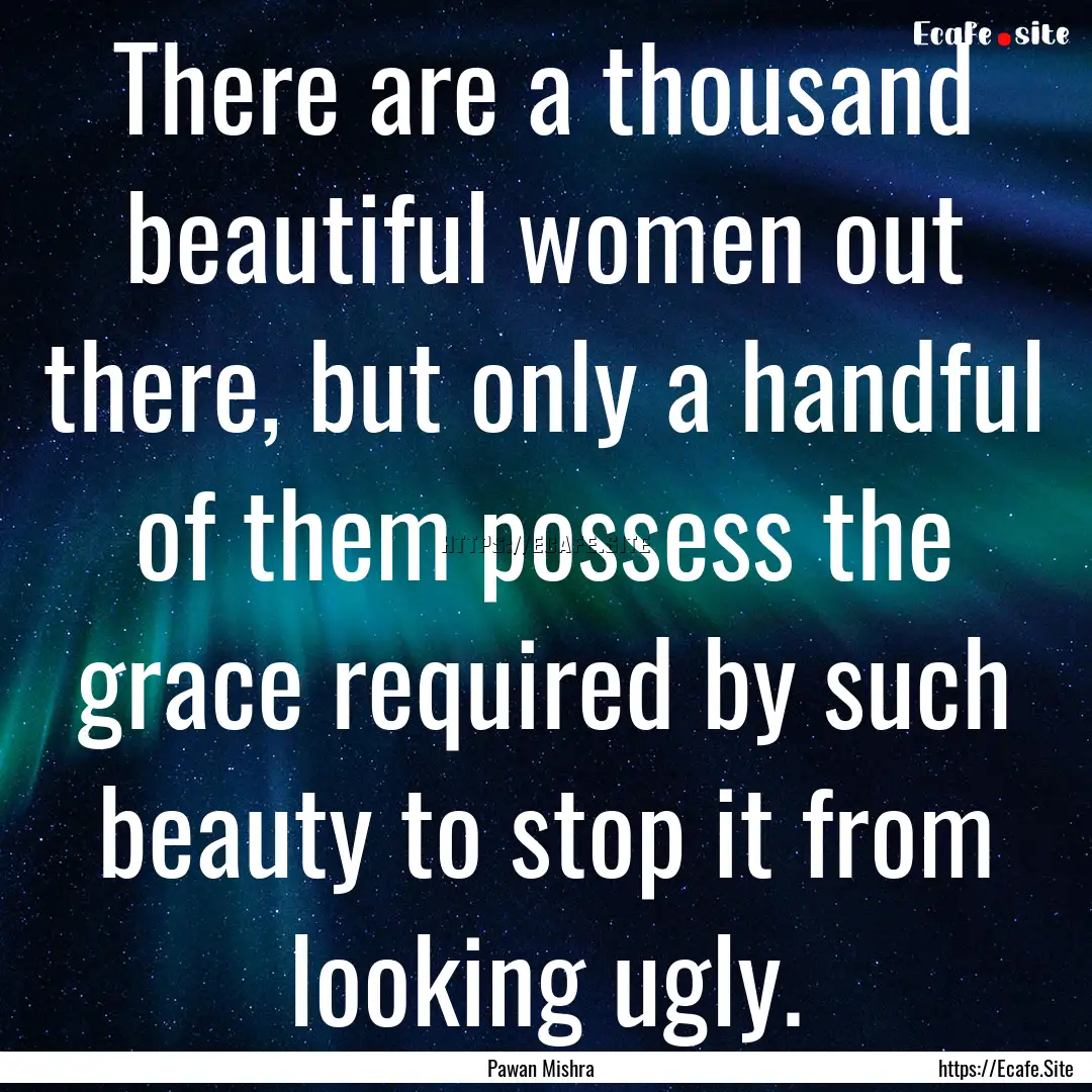 There are a thousand beautiful women out.... : Quote by Pawan Mishra