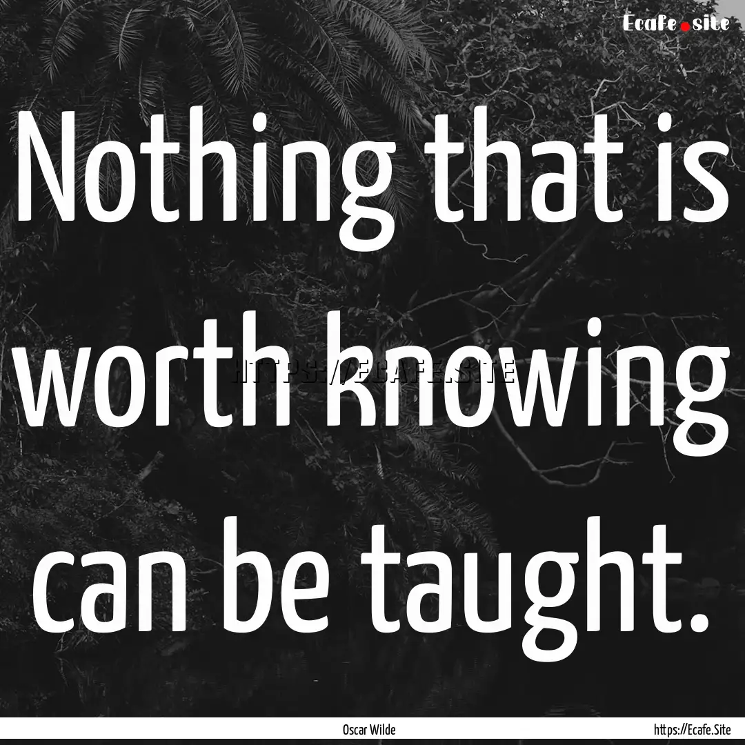 Nothing that is worth knowing can be taught..... : Quote by Oscar Wilde