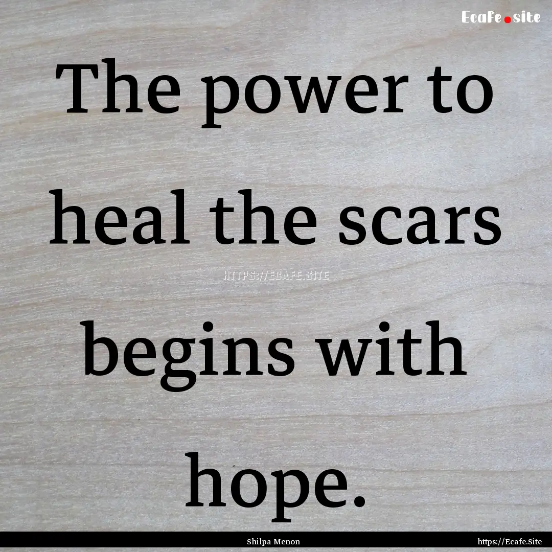 The power to heal the scars begins with hope..... : Quote by Shilpa Menon