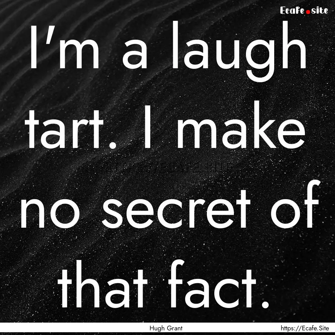 I'm a laugh tart. I make no secret of that.... : Quote by Hugh Grant